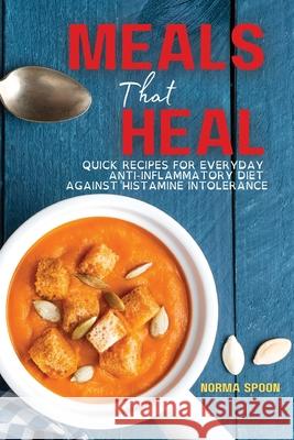 Meals That Heal: Quick Recipes for Everyday Anti-Inflammatory Diet Against Histamine Intolerance Norma Spoon 9781803461069 Norma Spoon Cookbook
