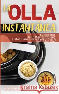 La Olla Instantánea: 50 Recetas de Platos Nutritivos Listos Para Llevar Para Cocinar Todos Los Días Spoon, Norma 9781803461168 Norma Spoon Cookbook