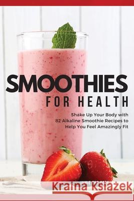 Smoothies for Health: Shake Up Your Body with 82 Alkaline Smoothie Recipes to Help You Feel Amazingly Fit Jamie Th 9781803461182