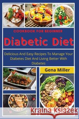 Cookbook for beginner Diabetic Diet: Delicious And Easy Recipes To Manage Your Diabetes Diet And Living Better With Diabetes Gena Miller 9781803471532 Patrick