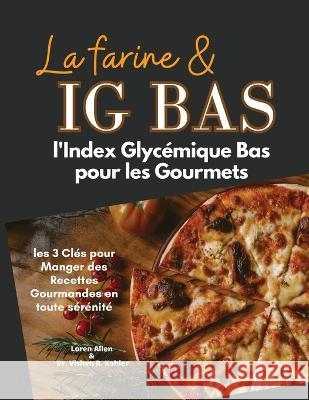 La Farine & Ig Bas: l'Index Glycemique Bas pour les Gourmets: les 3 Cles pour Manger des Recettes Gourmandes en toute serenite Loren Allen Dr Vishen R Kohler  9781803474830 Loren Allen