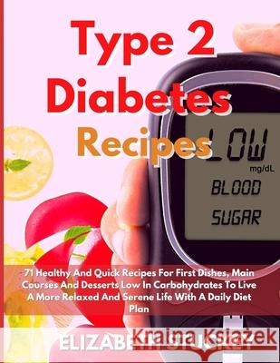 Type 2 Diabetes Recipes: 71 Healthy And Quick Recipes For First Dishes, Main Courses And Desserts Low In Carbohydrates To Live A More Relaxed A Elizabeth Stuckey 9781803477886