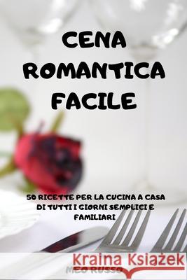 Cena Romantica Facile: 50 Ricette Per La Cucina a Casa Di Tutti I Giorni Semplici E Familiari Meo Russo 9781803502540 Meo Russo