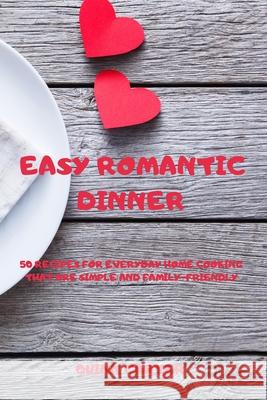 Easy Romantic Dinner: 50 Recipes for Everyday Home Cooking That Are Simple and Family-Friendly Quinn Carter 9781803502694 Quinn Carter