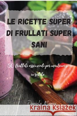 Le ricette Super di Frullati super sani Daniela Marras 9781803503868 Daniela Marras