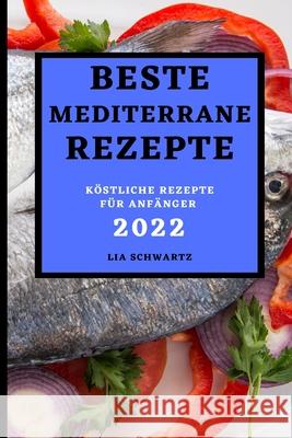 Beste Mediterrane Rezepte 2022: Köstliche Rezepte Für Anfänger Schwartz, Lia 9781803504049