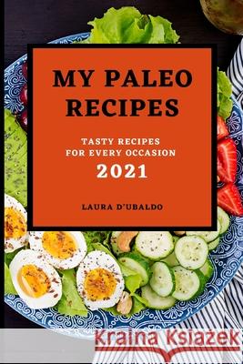 My Paleo Recipes 2021: Tasty Recipes for Every Occasion Laura D'Ubaldo 9781803504063