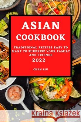 Asian Cookbook 2022: Traditional Recipes Easy to Make to Surprise Your Family and Friends Chen Liu 9781803504230 Chen Liu