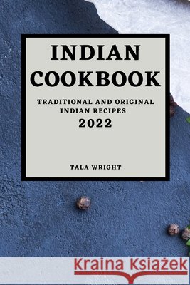 Indian Cookbook 2022: Traditional and Original Indian Recipes Tala Wright 9781803504421 Tala Wright