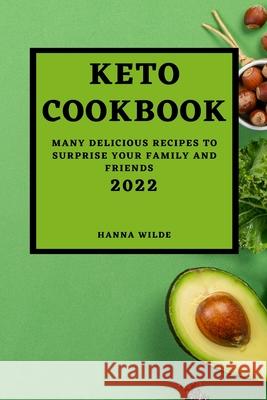 Keto Cookbook 2022: Many Delicious Recipes to Surprise Your Family and Friends Hanna Wilde 9781803504438 Hanna Wilde