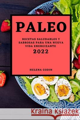 Paleo 2022: Recetas Saludables Y Sabrosas Para Una Nueva Vida Energizante Helena Godin 9781803504476 Helena Godin