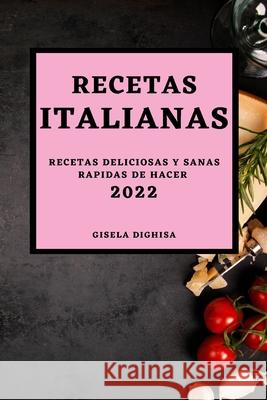 Las Recetas Italianas 2022: Recetas Deliciosas Y Sanas Rapidas de Hacer Gisela Dighisa 9781803504506