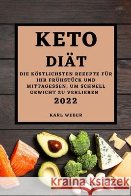 Keto Diät 2022: Die Köstlichsten Rezepte Für Ihr Frühstück Und Mittagessen, Um Schnell Gewicht Zu Verlieren Weber, Karl 9781803504513