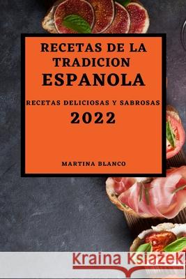 Recetas de la Tradicion Espanola 2022: Recetas Deliciosas Y Sabrosas Martina Blanco 9781803504643 Martina Blanco