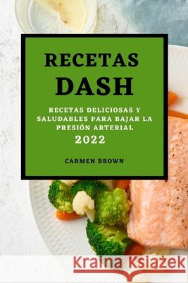 Recetas Dash 2022: Recetas Deliciosas Y Saludables Para Bajar La Presión Arterial Brown, Carmen 9781803504650 Carmen Brown