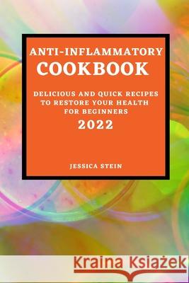 Anti-Inflammatory Cookbook 2022: Delicious and Quick Recipes to Restore Your Health for Beginners Jessica Stein 9781803504698 Jessica Stein