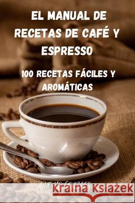 El Manual de Recetas de Café Y Espresso Antonio Gonzales 9781803505046