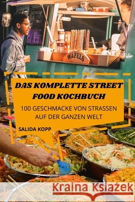 Das Komplette Street Food Kochbuch: 100 Geschmacke Von Strassen Auf Der Ganzen Welt Salida Kopp 9781803506432 Salida Kopp