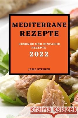 Mediterrane Rezepte 2022: Gesunde Und Einfache Rezepte Jame Steiner 9781803507224 Jame Steiner