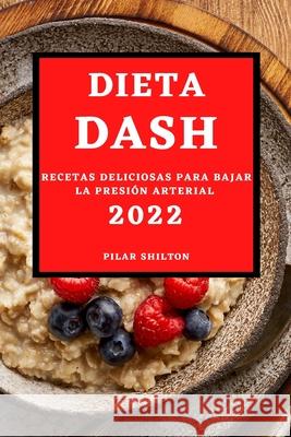 Dieta Dash 2022: Recetas Deliciosas Para Bajar La Presión Arterial Shilton, Pilar 9781803507309 Pilar Shilton