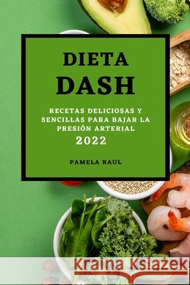 Dieta Dash 2022: Recetas Deliciosas Y Sencillas Para Bajar La Presión Arterial Raul, Pamela 9781803507484