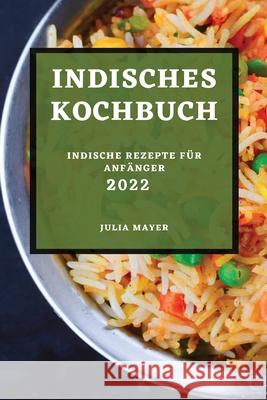 Indisches Kochbuch 2022: Indische Rezepte Für Anfänger Julia Mayer 9781803507491 Julia Mayer