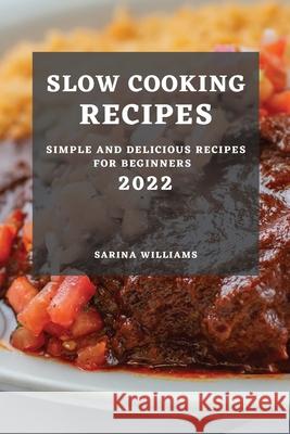 Slow Cooking Recipes 2022: Simple and Delicious Recipes for Beginners Sarina Williams 9781803507507 Sarina Williams