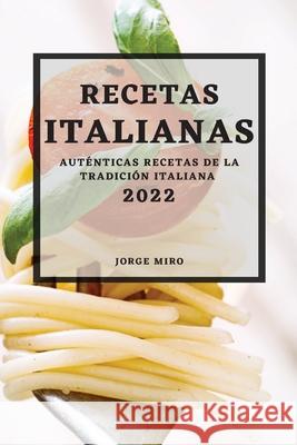 Recetas Italianas 2022: Auténticas Recetas de la Tradición Italiana Miro, Jorge 9781803507514
