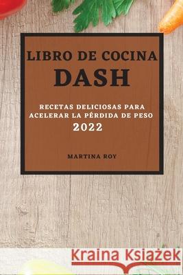 Libro de Cocina Dash 2022: Recetas Deliciosas Para Acelerar La Pérdida de Peso Roy, Martina 9781803507538