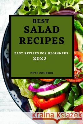 Best Salad Recipes 2022: Easy Recipes for Beginners Pete Courier 9781803507552 Pete Courier