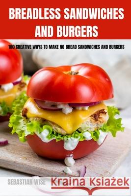 Breadless Sandwiches and Burgers Sebastian Wise 9781803508412 Sebastian Wise