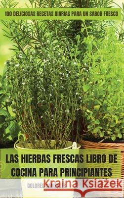 Las Hierbas Frescas Libro de Cocina Para Principiantes Dolores Canizales 9781803509761