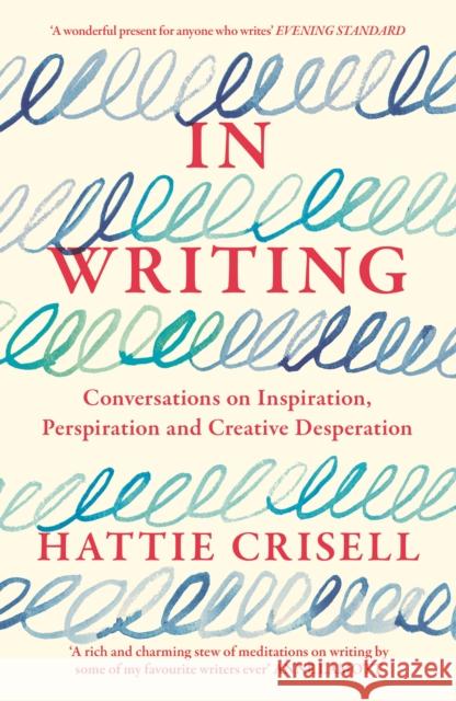 In Writing: Conversations on Inspiration, Perspiration and Creative Desperation Hattie Crisell 9781803510651