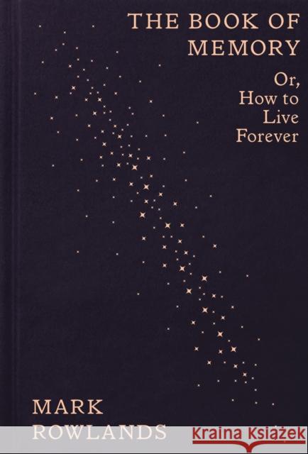 The Book of Memory: Or, How to Live Forever Mark Rowlands 9781803512648 Granta Books