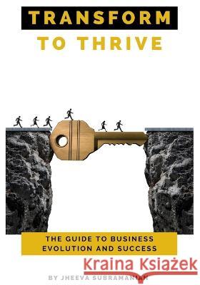 Transform To thrive: The Guide to Business Evolution and Success Jheeva Subramanian   9781803529233 Jheeva Subramanian