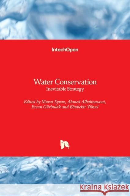 Water Conservation: Inevitable Strategy Murat Eyvaz, Ahmed Albahnasawi, Ercan Gürbulak, Ebubekir Yüksel 9781803550367 IntechOpen