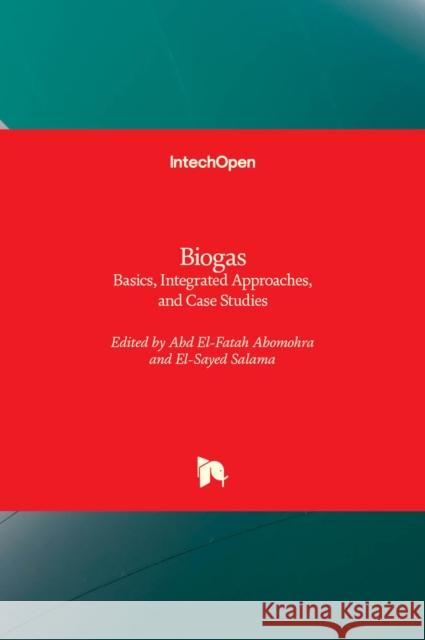 Biogas: Basics, Integrated Approaches, and Case Studies Abd El-Fatah Abomohra, El-Sayed Salama 9781803551081 IntechOpen