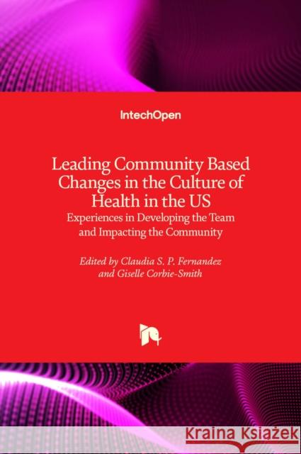 Leading Community Based Changes in the Culture of Health in the US: Experiences in Developing the Team and Impacting the Community Claudia S. P. Fernandez, Giselle Corbie-Smith 9781803551555 IntechOpen