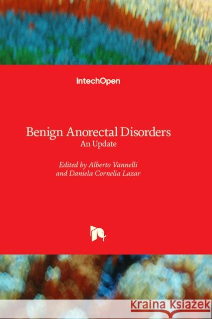 Benign Anorectal Disorders: An Update Alberto Vannelli, Daniela Cornelia Lazar 9781803557052