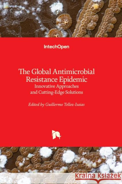 The Global Antimicrobial Resistance Epidemic: Innovative Approaches and Cutting-Edge Solutions Guillermo Tellez-Isaias 9781803560410