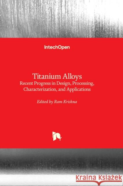 Titanium Alloys: Recent Progress in Design, Processing, Characterization, and Applications Ram Krishna 9781803563718