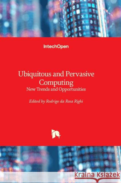 Ubiquitous and Pervasive Computing: New Trends and Opportunities Rodrigo da Rosa Righi 9781803563893
