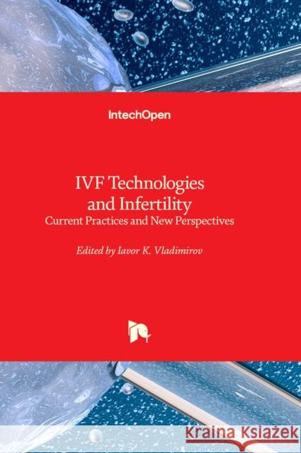 IVF Technologies and Infertility: Current Practices and New Perspectives Iavor K. Vladimirov 9781803567198