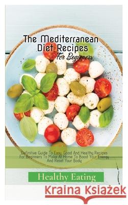 The Mediterranean Diet Recipes: A Definitive Guide To Easy, Good And Healthy Recipes For Beginners To Make At Home To Boost Your Energy And Reset Your Healthy Eating 9781803606576 Pino Luca
