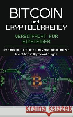 Bitcoin und Cryptocurrency Vereinfacht fur Einsteiger: Ihr einfacher Leitfaden zum Verständnis und zur Investition in Kryptowährungen. (Hardcover). Inoue, Kan 9781803608143