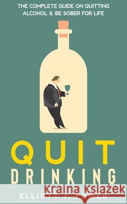 Quit Drinking: The Complete Guide on Quitting Alcohol and Be Sober For Life Power, Elliott J. 9781803609201 Carl Mendius