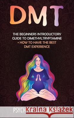 Dmt: The Beginners Introductory Guide to Dimethyltryptamine + How to Have the Best DMT Experience Psychedelic Academy 9781803609225 Marco Munera