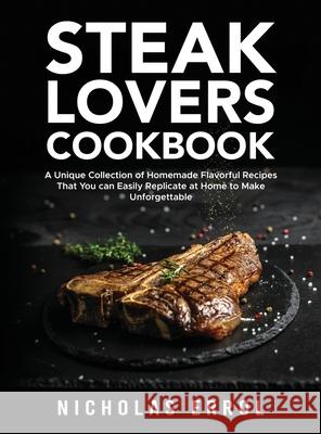 Steak Lovers Cookbook: A Unique Collection of Homemade Flavorful Recipes That You can Easily Replicate at Home to Make Unforgettable Meals Nicholas Errol 9781803611051 Nicholas Errol
