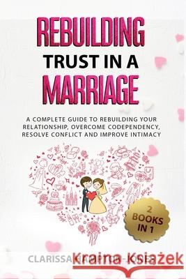 Rebuilding Trust in a Marriage: A Complete Guide to Rebuilding Your Relationship, Overcome Codependency, Resolve Conflict and Improve Intimacy Clarissa Hampton-Jones 9781803611167 Hls Mediabook