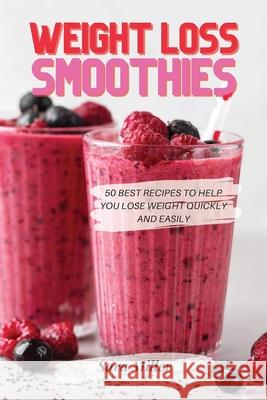 Weight Loss Smoothies: 50 Best Recipes to Help You Lose Weight Quickly and Easily Sara Miller 9781803611822 Sara Miller